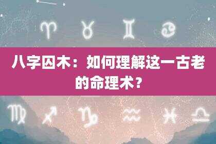 八字囚木：如何理解这一古老的命理术？