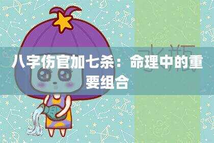 八字伤官加七杀：命理中的重要组合