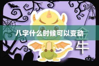 八字什么时候可以变动