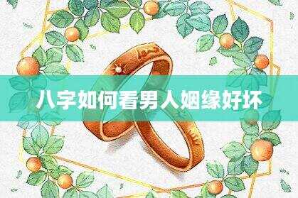 八字如何看男人姻缘好坏