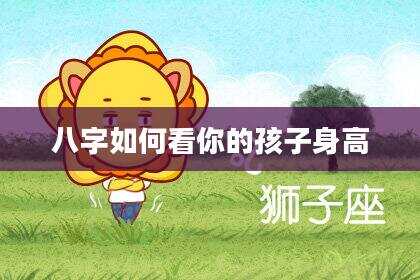 八字如何看你的孩子身高