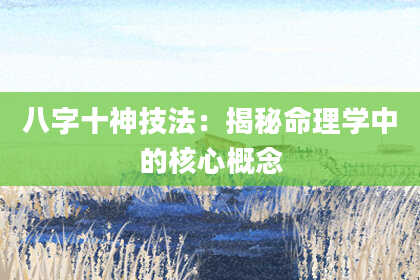八字十神技法：揭秘命理学中的核心概念