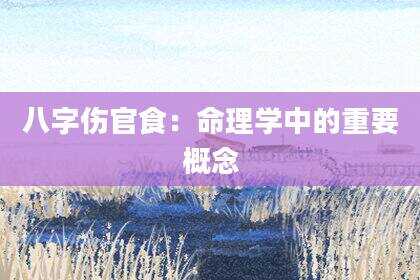八字伤官食：命理学中的重要概念