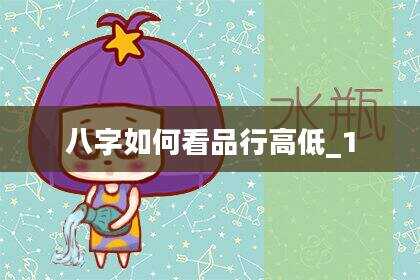 八字如何看品行高低_1