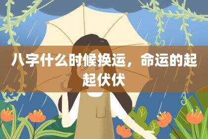 八字什么时候换运，命运的起起伏伏