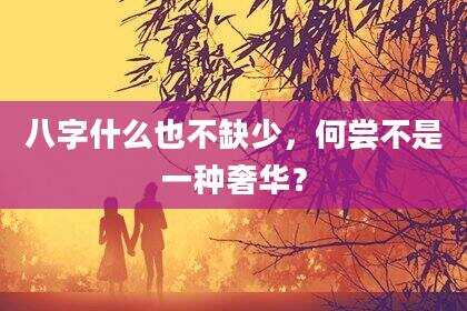 八字什么也不缺少，何尝不是一种奢华？