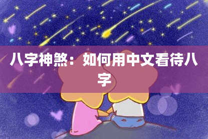 八字神煞：如何用中文看待八字