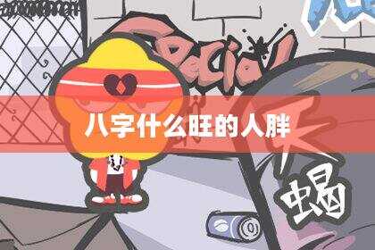 八字什么旺的人胖