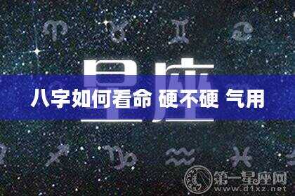 八字如何看命 硬不硬 气用