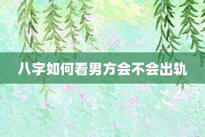 八字如何看男方会不会出轨