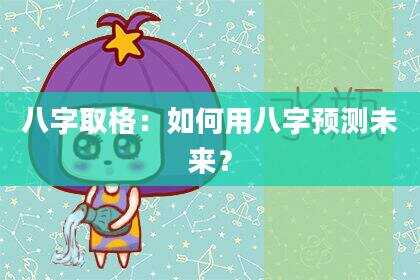 八字取格：如何用八字预测未来？