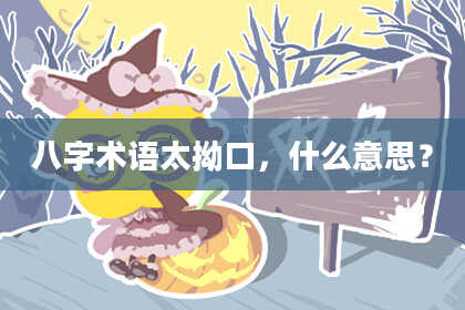 八字术语太拗口，什么意思？