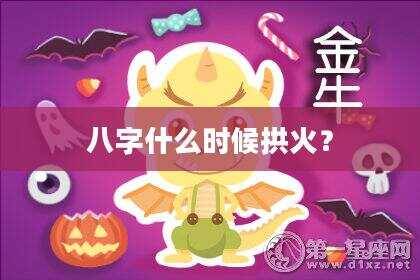 八字什么时候拱火？