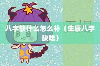 八字缺什么怎么补（生辰八字缺啥）