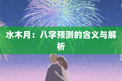 水木月：八字预测的含义与解析