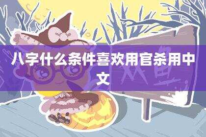 八字什么条件喜欢用官杀用中文