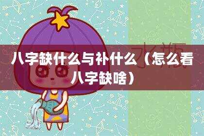 八字缺什么与补什么（怎么看八字缺啥）