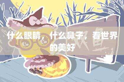 什么眼睛，什么鼻子，看世界的美好