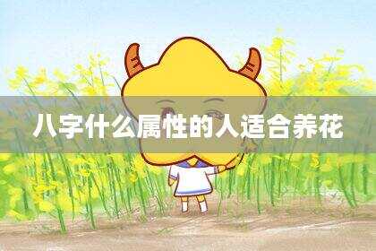 八字什么属性的人适合养花
