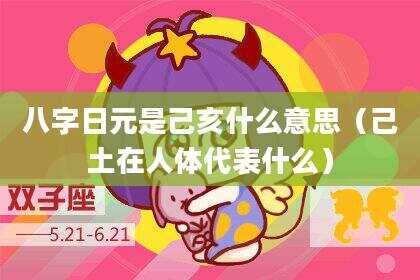 八字日元是己亥什么意思（己土在人体代表什么）