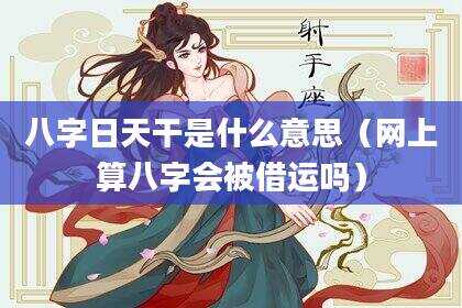 八字日天干是什么意思（网上算八字会被借运吗）