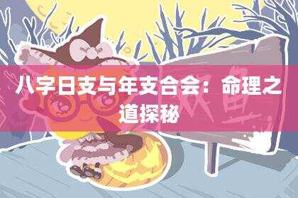 八字日支与年支合会：命理之道探秘