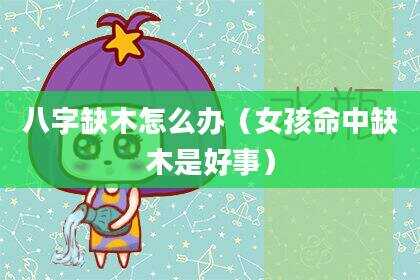 八字缺木怎么办（女孩命中缺木是好事）