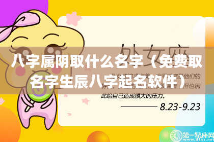 八字属阴取什么名字（免费取名字生辰八字起名软件）