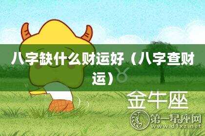 八字缺什么财运好（八字查财运）
