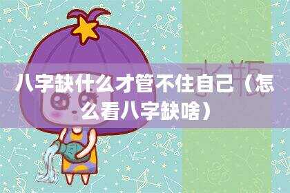 八字缺什么才管不住自己（怎么看八字缺啥）