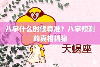 八字什么时候算准？八字预测的真相揭秘