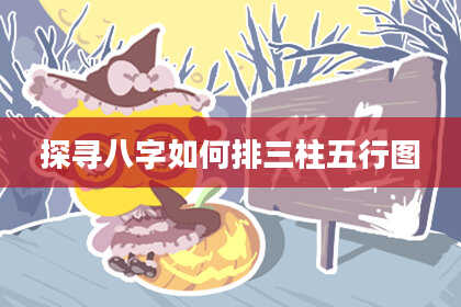 探寻八字如何排三柱五行图