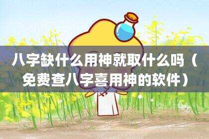 八字缺什么用神就取什么吗（免费查八字喜用神的软件）