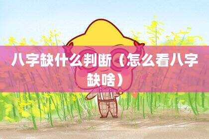 八字缺什么判断（怎么看八字缺啥）
