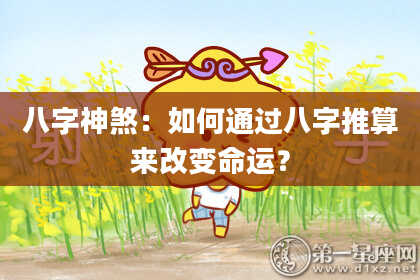 八字神煞：如何通过八字推算来改变命运？