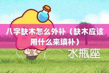 八字缺木怎么外补（缺木应该用什么来填补）