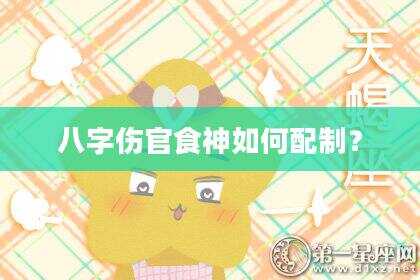 八字伤官食神如何配制？