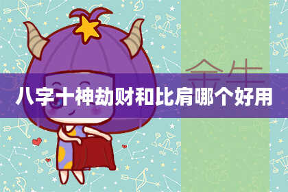 八字十神劫财和比肩哪个好用