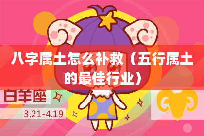 八字属土怎么补救（五行属土的最佳行业）