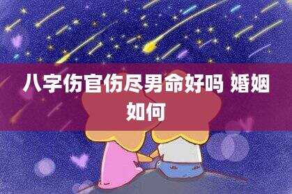八字伤官伤尽男命好吗 婚姻如何
