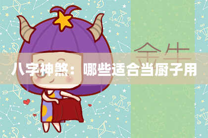 八字神煞：哪些适合当厨子用