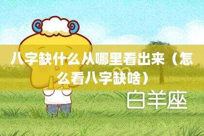 八字缺什么从哪里看出来（怎么看八字缺啥）
