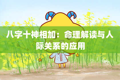 八字十神相加：命理解读与人际关系的应用