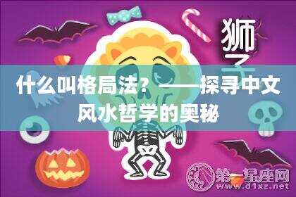 什么叫格局法？——探寻中文风水哲学的奥秘
