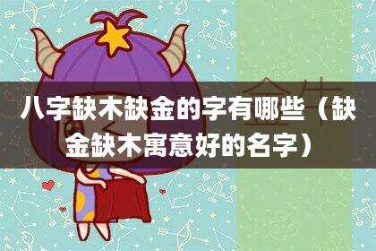 八字缺木缺金的字有哪些（缺金缺木寓意好的名字）