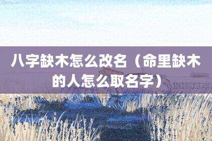 八字缺木怎么改名（命里缺木的人怎么取名字）