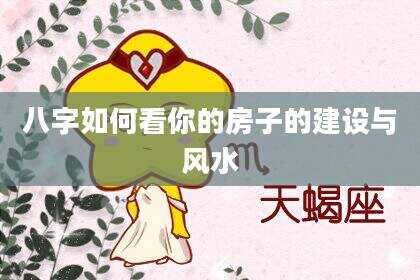 八字如何看你的房子的建设与风水