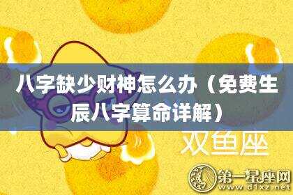 八字缺少财神怎么办（免费生辰八字算命详解）