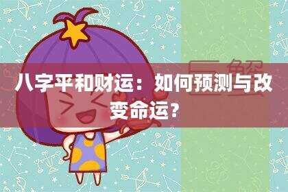 八字平和财运：如何预测与改变命运？
