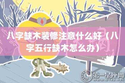 八字缺木装修注意什么好（八字五行缺木怎么办）